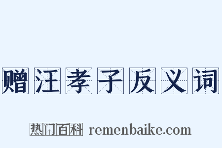 赠汪孝子反义词是什么意思的图片
